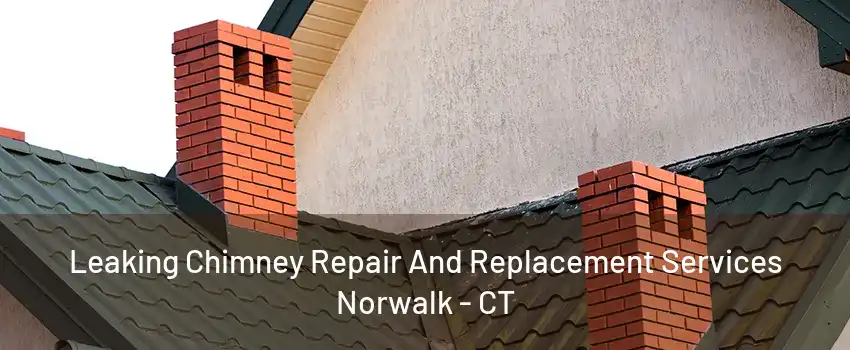 Leaking Chimney Repair And Replacement Services Norwalk - CT