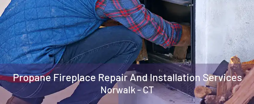 Propane Fireplace Repair And Installation Services Norwalk - CT