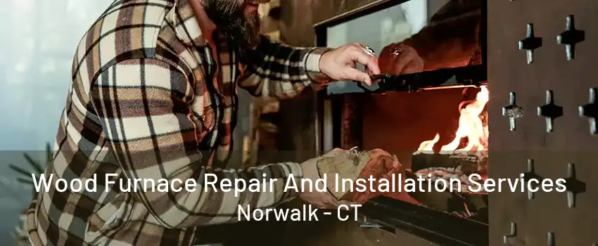 Wood Furnace Repair And Installation Services Norwalk - CT